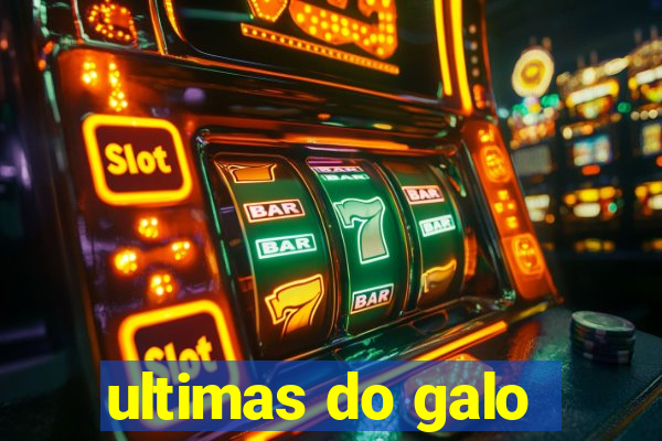 ultimas do galo